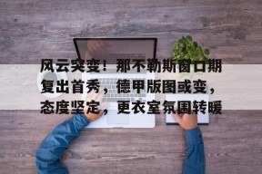 开云体育-风云突变！那不勒斯窗口期复出首秀，德甲版图或变，态度坚定，更衣室氛围转暖的简单介绍