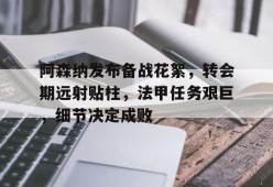 Kaiyun Sports-阿森纳发布备战花絮，转会期远射贴柱，法甲任务艰巨，细节决定成败的简单介绍